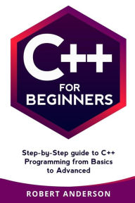 Title: C++ for Beginners: Step-By-Step Guide to C++ Programming from Basics to Advanced, Author: Robert Anderson