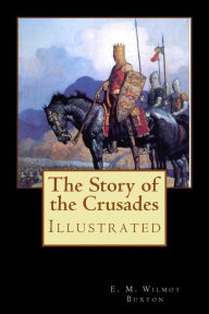 Title: The Story of the Crusades: Illustrated, Author: E. M. Wilmot Buxton