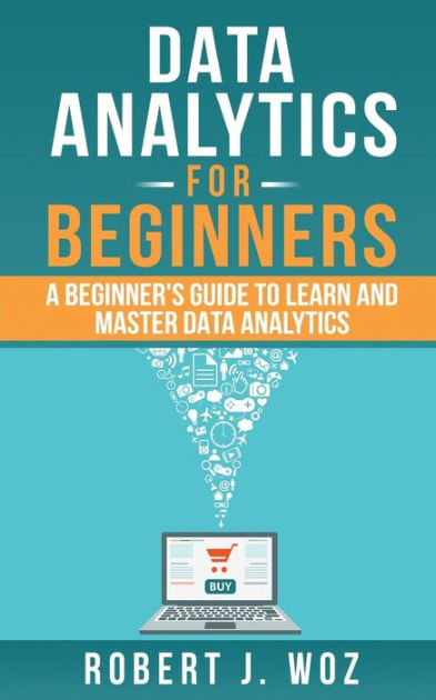Data Analytics For Beginners: A Beginner's Guide to Learn ...