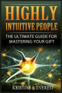 Highly Intuitive People: The Ultimate Guide For Mastering Your Gift (Highly Sensitive, Empath, Life Changing, Survival Manual, Relationships)
