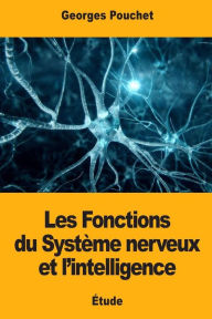 Title: Les Fonctions du Syst�me nerveux et l'intelligence, Author: Georges Pouchet