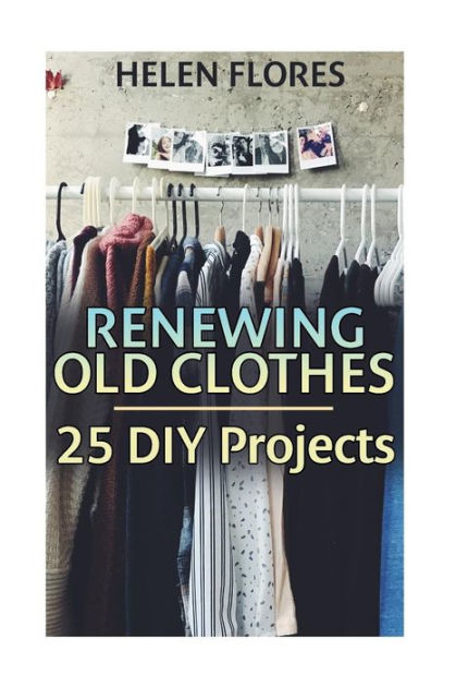 Buy Renewing Old Clothes: 25 Diy Projects: Recycle, Renew, Reuse