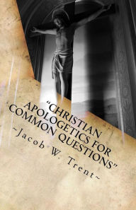 Title: Christian Apologetics for Common Questions: Christian Theology and Biblical Doctrine, Author: Jacob W Trent