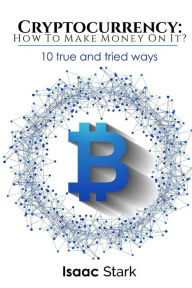 Title: Cryptocurrency: How to Make Money from it?: 10 True and Tried Ways, Author: Isaak Stark
