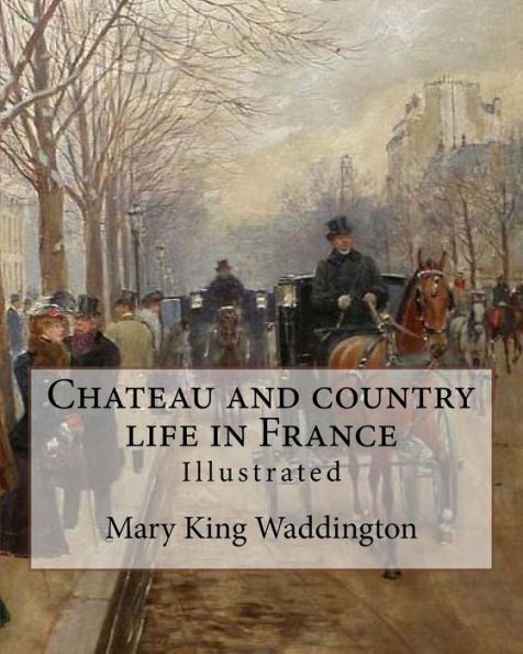 Chateau and country life in France. By: Mary King Waddington (Illustrated).: Mary Alsop King Waddington (April 28, 1833 - June 30, 1923) was an American author. She particularly wrote about her life as the wife of a French diplomat.