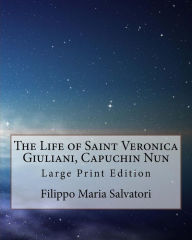 Title: The Life of Saint Veronica Giuliani, Capuchin Nun: Large Print Edition, Author: Filippo Maria Salvatori