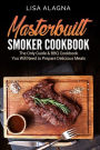 Masterbuilt Smoker Cookbook: he Only Guide & BBQ Cookbook You Will Need To Prepare Delicious Meals