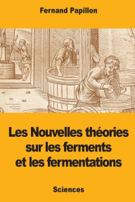 Title: Les Nouvelles thï¿½ories sur les ferments et les fermentations, Author: Fernand Papillon