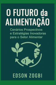 Title: O Futuro da Alimentaï¿½ï¿½o em 2027: Material indispensï¿½vel para quem pretende inovar no mercado da alimentaï¿½ï¿½o, Author: Edson Zogbi
