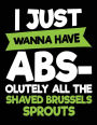 I Just Wanna Have Abs-olutely All The Shaved Brussels Sprouts: Blank Lined Journal