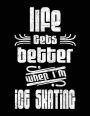 Life Gets Better When I'm Ice Skating: Blank Lined Notebook Journals