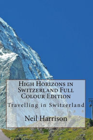 Title: High Horizons in Switzerland Full Colour Edition: Travelling in Switzerland, Author: Neil Harrison