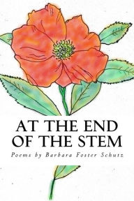 Title: At the End of the Stem: Poems by, Author: Barbara Foster Schutz