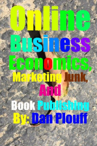Title: Online Business Economics, Marketing Junk, and Book Publishing, Author: Dan Plouff