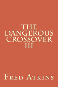 Title: Dangerous Crossover III, Author: Fred Atkins