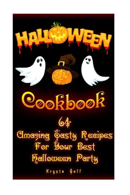 Halloween Cookbook 64 Amazing Tasty Recipes For Your Best Halloween Party Recipes For Halloween Halloween Appetizers Halloween Sweets By Krysta Goff Paperback Barnes Noble