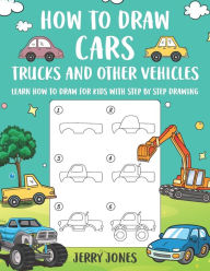 Title: How to Draw Cars, Trucks and Other Vehicles: Learn How to Draw for Kids with Step by Step Drawing, Author: Jerry Jones