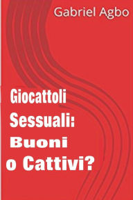 Title: Giocattoli sessuali: Buoni o Cattivi?, Author: Gabriel Agbo