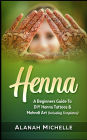 Henna: A Beginners Guide To DIY Henna Tattoos & Mehndi Art (Including Templates)