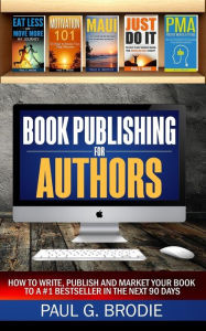Title: Book Publishing for Authors: How to Write, Publish and Market Your Book to a #1 Bestseller in the Next 90 Days, Author: Paul Brodie
