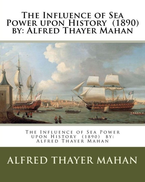 The Influence Of Sea Power Upon History 1890 By Alfred Thayer Mahan