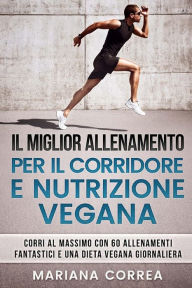 Title: IL MIGLIOR ALLENAMENTO PER Il CORRIDORE E NUTRIZIONE VEGANA: CORRI AL MASSIMO CON 60 ALLENAMENTI FANTASTICI e UNA DIETA VEGANA GIORNALIERA, Author: Mariana Correa