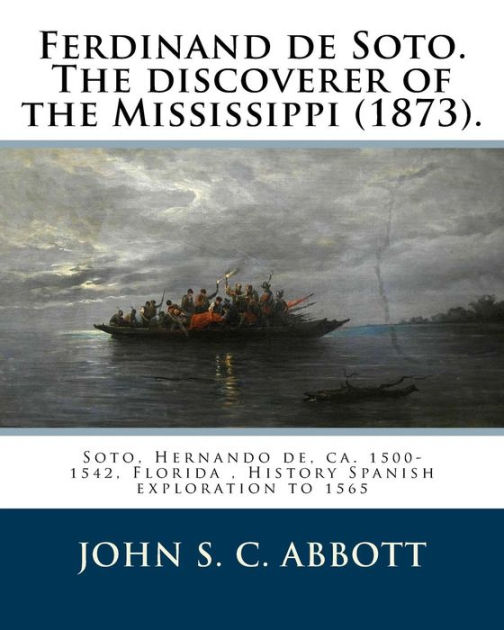 Ferdinand de Soto. The discoverer of the Mississippi (1873). By John S