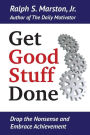 Get Good Stuff Done: Drop the Nonsense and Embrace Achievement