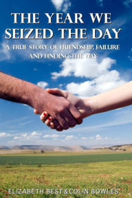 Title: The Year We Seized the Day: A True Story of Friendship, Failure and Finding the Way, Author: Elizabeth Best