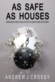Title: As Safe As Houses: Ramblings About Real Estate in Quote and Metaphor, Author: Andrew J Crosby