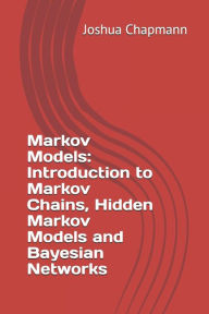 Title: Markov Models: Introduction to Markov Chains, Hidden Markov Models and Bayesian Networks, Author: Joshua Chapmann