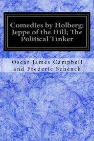 Title: Comedies by Holberg: Jeppe of the Hill; The Political Tinker, Author: Oscar James Campbell a Frederic Schenck