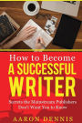 How to Become a Successful Writer: Secrets the Mainstream Publishers Don't Want you to Know