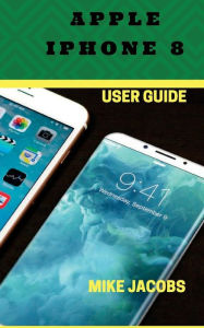 Title: Apple iPhone 8 User Guide: Learning the Basics/Phone Guide/User tips, Author: Mike Jacobs