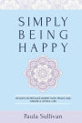 Simply Being Happy: 93 Ways to Replace Worry with Peace and Create a Joyful Life
