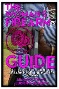 Title: The Woman's Firearm Guide (COLOR): The Complete Guide To Firearms For The Modern Woman, Author: Michael D. Thervil LUCIEN R. BLACK(tm)