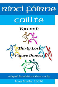 Title: Rinci Foirne Caillte: Volume I: Thirty Lost Figure Dances, Author: Lauren Crowe-Mueller Adcrg