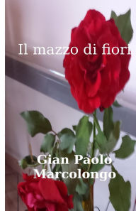 Title: Il mazzo di fiori, Author: Gian Paolo Marcolongo