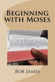 Title: Beginning with Moses: Jesus Explained to Them, Author: Bob James