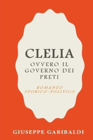 Title: Clelia ovvero Il governo dei preti, Author: Giuseppe Garibaldi