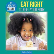 Title: Eat Right to Fuel Your Body, Author: Madison Parker