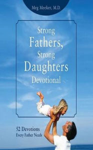 Title: Strong Fathers, Strong Daughters Devotional: 52 Devotions Every Father Needs, Author: Meg Meeker M.D.