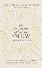 The God of New Beginnings: How the Power of Relationship Brings Hope and Redeems Lives