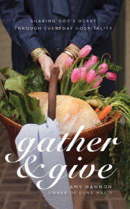 Title: Gather and Give: Sharing God's Heart Through Everyday Hospitality, Author: Amy Nelson Hannon