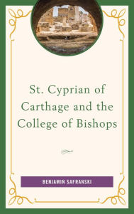 Title: St. Cyprian of Carthage and the College of Bishops, Author: Benjamin Safranski