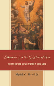Title: Miracles and the Kingdom of God: Christology and Social Identity in Mark and Q, Author: Myrick C. Shinall Jr.