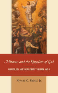 Title: Miracles and the Kingdom of God: Christology and Social Identity in Mark and Q, Author: Myrick C. Shinall Jr.