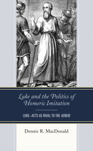 Title: Luke and the Politics of Homeric Imitation: Luke-Acts as Rival to the Aeneid, Author: Dennis R. MacDonald