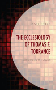 Title: The Ecclesiology of Thomas F. Torrance: Koinonia and the Church, Author: Kate Tyler