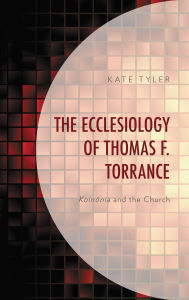 Title: The Ecclesiology of Thomas F. Torrance: Koinonia and the Church, Author: Kate Tyler